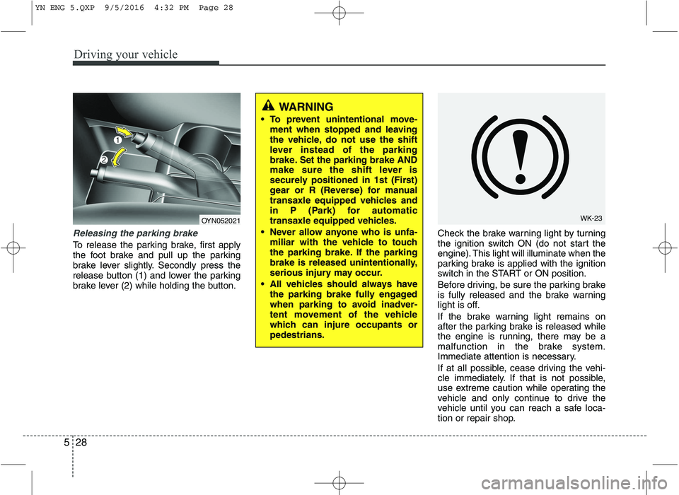 KIA VENGA 2016 Owners Manual Driving your vehicle
28
5
Releasing the parking brake
To release the parking brake, first apply
the foot brake and pull up the parking
brake lever slightly. Secondly press the
release button (1) and KIA VENGA 2016 Owners Manual Driving your vehicle
28
5
Releasing the parking brake
To release the parking brake, first apply
the foot brake and pull up the parking
brake lever slightly. Secondly press the
release button (1) and
