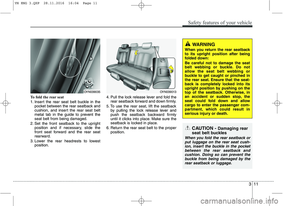 KIA VENGA 2016 Owners Manual 311
Safety features of your vehicle
To fold the rear seat  
1. Insert the rear seat belt buckle in thepocket between the rear seatback and 
cushion, and insert the rear seat belt
metal tab in the guid