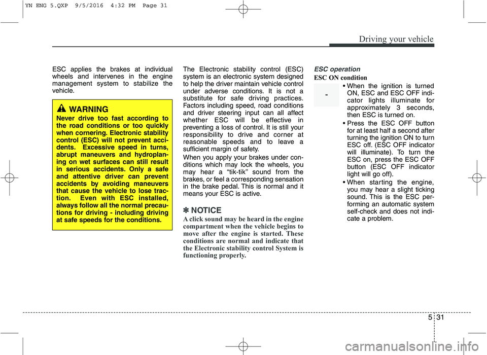 KIA VENGA 2016 Owners Manual 531
Driving your vehicle
ESC applies the brakes at individual
wheels and intervenes in the engine
management system to stabilize the
vehicle.The Electronic stability control (ESC) system is an electr KIA VENGA 2016 Owners Manual 531
Driving your vehicle
ESC applies the brakes at individual
wheels and intervenes in the engine
management system to stabilize the
vehicle.The Electronic stability control (ESC) system is an electr