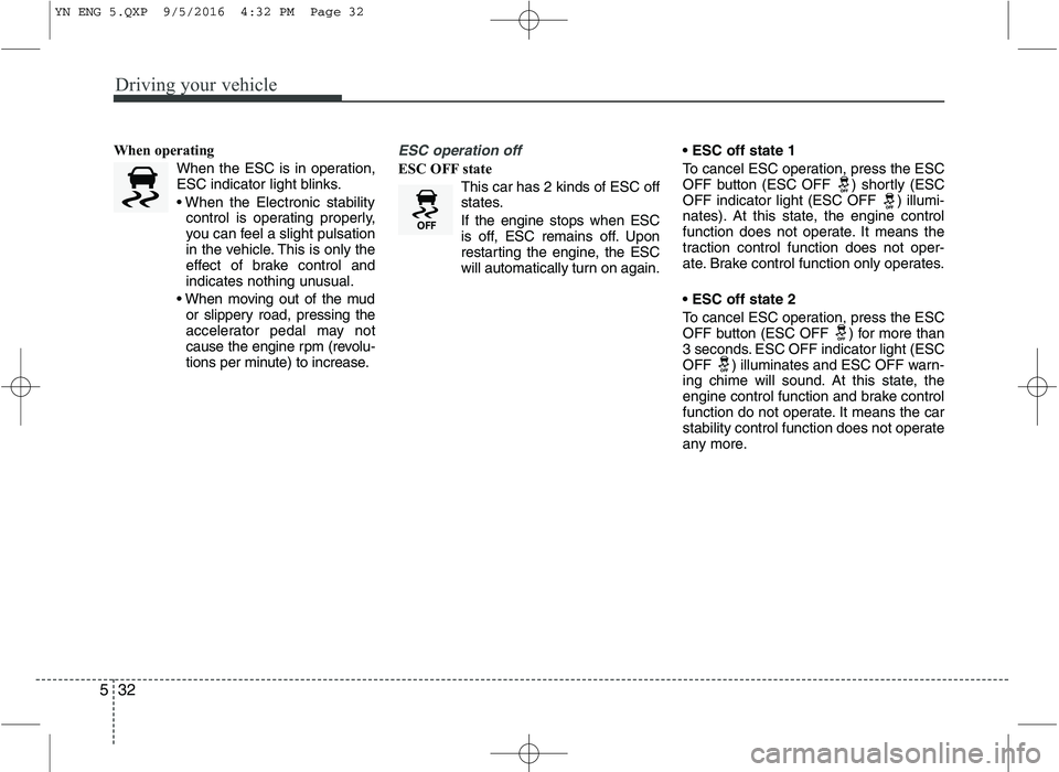 KIA VENGA 2016 Owners Manual Driving your vehicle
32
5
When operating
When the ESC is in operation,
ESC indicator light blinks.
control is operating properly,
you can feel a slight pulsation
in the vehicle. This is only the
ef KIA VENGA 2016 Owners Manual Driving your vehicle
32
5
When operating
When the ESC is in operation,
ESC indicator light blinks.
control is operating properly,
you can feel a slight pulsation
in the vehicle. This is only the
ef