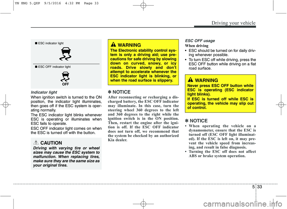 KIA VENGA 2016 Owners Manual 533
Driving your vehicle
Indicator light
When ignition switch is turned to the ON
position, the indicator light illuminates,then goes off if the ESC system is oper-
ating normally.
The ESC indicator KIA VENGA 2016 Owners Manual 533
Driving your vehicle
Indicator light
When ignition switch is turned to the ON
position, the indicator light illuminates,then goes off if the ESC system is oper-
ating normally.
The ESC indicator