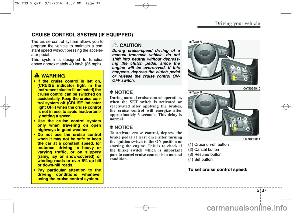 KIA VENGA 2016 Owners Manual 537
Driving your vehicle
The cruise control system allows you to
program the vehicle to maintain a con-stant speed without pressing the acceler-ator pedal. This system is designed to function
above KIA VENGA 2016 Owners Manual 537
Driving your vehicle
The cruise control system allows you to
program the vehicle to maintain a con-stant speed without pressing the acceler-ator pedal. This system is designed to function
above