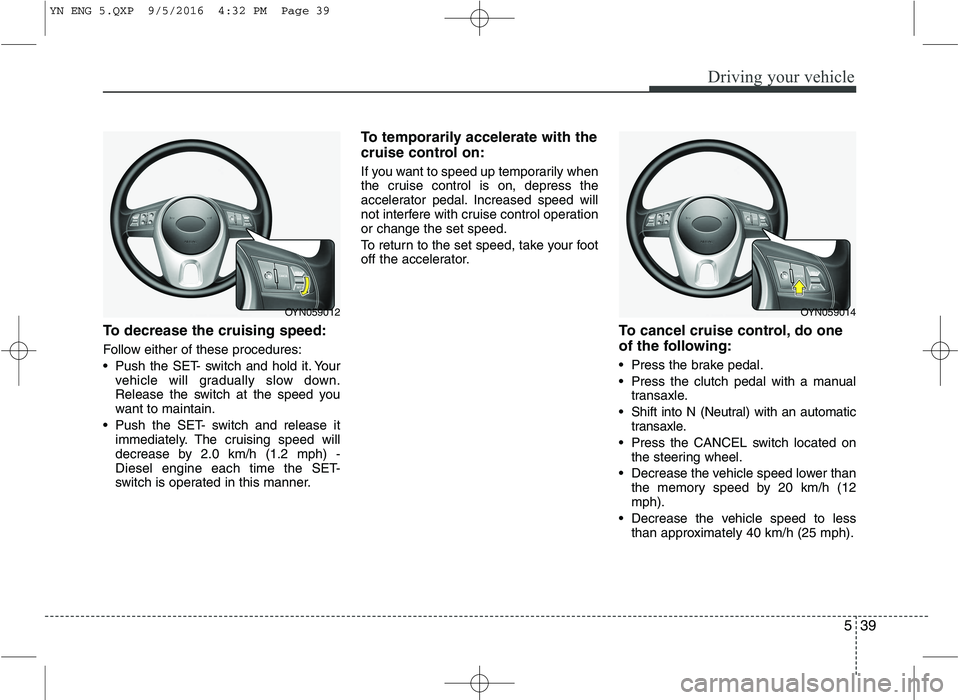KIA VENGA 2016 Owners Manual 539
Driving your vehicle
To decrease the cruising speed:
Follow either of these procedures:
Push the SET- switch and hold it. Yourvehicle will gradually slow down.
Release the switch at the speed KIA VENGA 2016 Owners Manual 539
Driving your vehicle
To decrease the cruising speed:
Follow either of these procedures:
Push the SET- switch and hold it. Yourvehicle will gradually slow down.
Release the switch at the speed