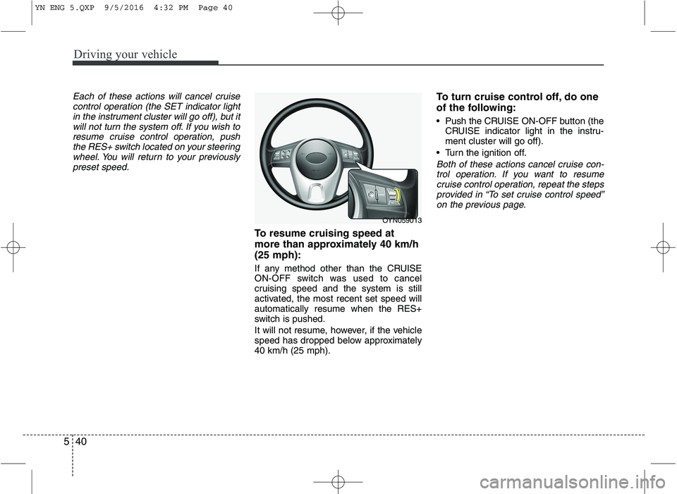 KIA VENGA 2016 Owners Manual Driving your vehicle
40
5
Each of these actions will cancel cruise
control operation (the SET indicator lightin the instrument cluster will go off), but it
will not turn the system off. If you wish to KIA VENGA 2016 Owners Manual Driving your vehicle
40
5
Each of these actions will cancel cruise
control operation (the SET indicator lightin the instrument cluster will go off), but it
will not turn the system off. If you wish to
