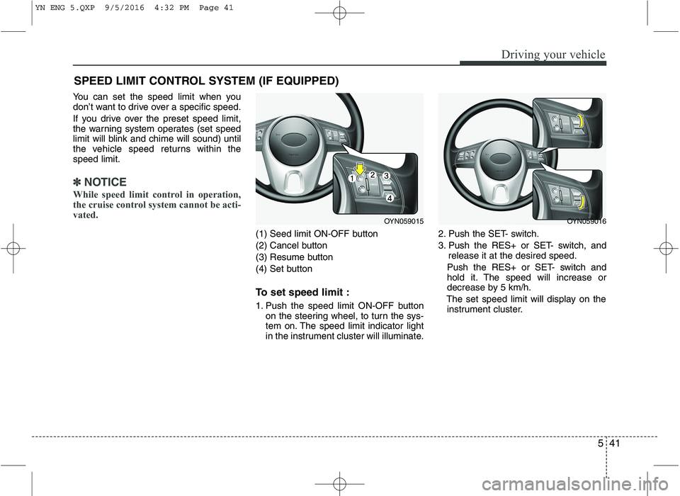 KIA VENGA 2016 Owners Manual 541
Driving your vehicle
You can set the speed limit when you
don’t want to drive over a specific speed.
If you drive over the preset speed limit,
the warning system operates (set speed
limit wil KIA VENGA 2016 Owners Manual 541
Driving your vehicle
You can set the speed limit when you
don’t want to drive over a specific speed.
If you drive over the preset speed limit,
the warning system operates (set speed
limit wil