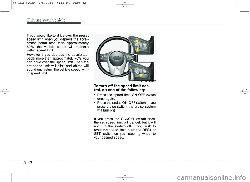 KIA VENGA 2016 Owners Manual Driving your vehicle
42
5
If you would like to drive over the preset
speed limit when you depress the accel-
erator pedal less than approximately
50%, the vehicle speed will maintainwithin speed limi KIA VENGA 2016 Owners Manual Driving your vehicle
42
5
If you would like to drive over the preset
speed limit when you depress the accel-
erator pedal less than approximately
50%, the vehicle speed will maintainwithin speed limi