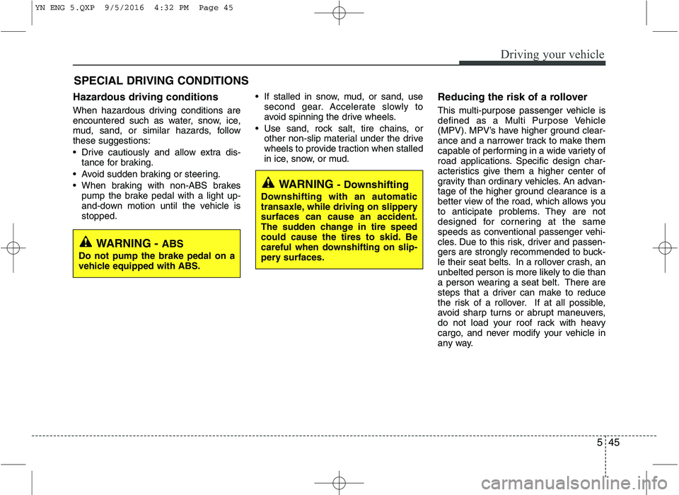 KIA VENGA 2016 Owners Manual 545
Driving your vehicle
Hazardous driving conditions
When hazardous driving conditions are
encountered such as water, snow, ice,
mud, sand, or similar hazards, followthese suggestions:
Drive ca KIA VENGA 2016 Owners Manual 545
Driving your vehicle
Hazardous driving conditions
When hazardous driving conditions are
encountered such as water, snow, ice,
mud, sand, or similar hazards, followthese suggestions:
Drive ca