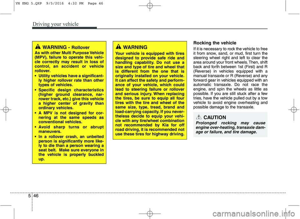 KIA VENGA 2016 Owners Manual Driving your vehicle
46
5
Rocking the vehicle
If it is necessary to rock the vehicle to free
it from snow, sand, or mud, first turn the
steering wheel right and left to clear the
area around your KIA VENGA 2016 Owners Manual Driving your vehicle
46
5
Rocking the vehicle
If it is necessary to rock the vehicle to free
it from snow, sand, or mud, first turn the
steering wheel right and left to clear the
area around your