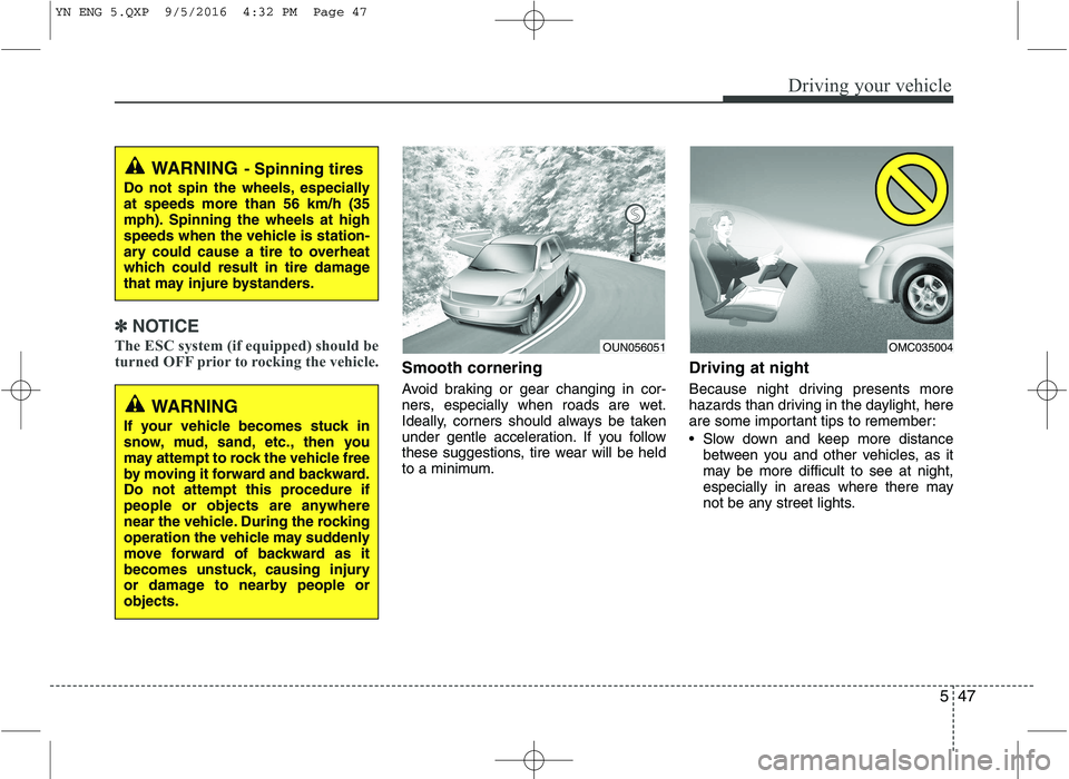 KIA VENGA 2016 Owners Manual 547
Driving your vehicle
✽✽NOTICE
The ESC system (if equipped) should be
turned OFF prior to rocking the vehicle.
Smooth cornering
Avoid braking or gear changing in cor-
ners, especially when r KIA VENGA 2016 Owners Manual 547
Driving your vehicle
✽✽NOTICE
The ESC system (if equipped) should be
turned OFF prior to rocking the vehicle.
Smooth cornering
Avoid braking or gear changing in cor-
ners, especially when r