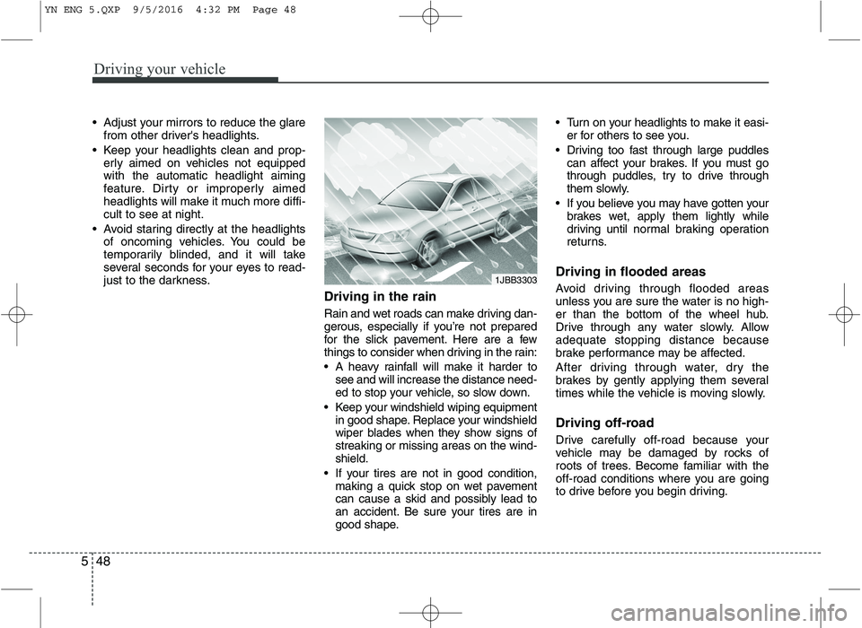 KIA VENGA 2016 Owners Manual Driving your vehicle
48
5
Adjust your mirrors to reduce the glare
from other drivers headlights.
Keep your headlights clean and prop- erly aimed on vehicles not equipped with the automatic headligh KIA VENGA 2016 Owners Manual Driving your vehicle
48
5
Adjust your mirrors to reduce the glare
from other drivers headlights.
Keep your headlights clean and prop- erly aimed on vehicles not equipped with the automatic headligh