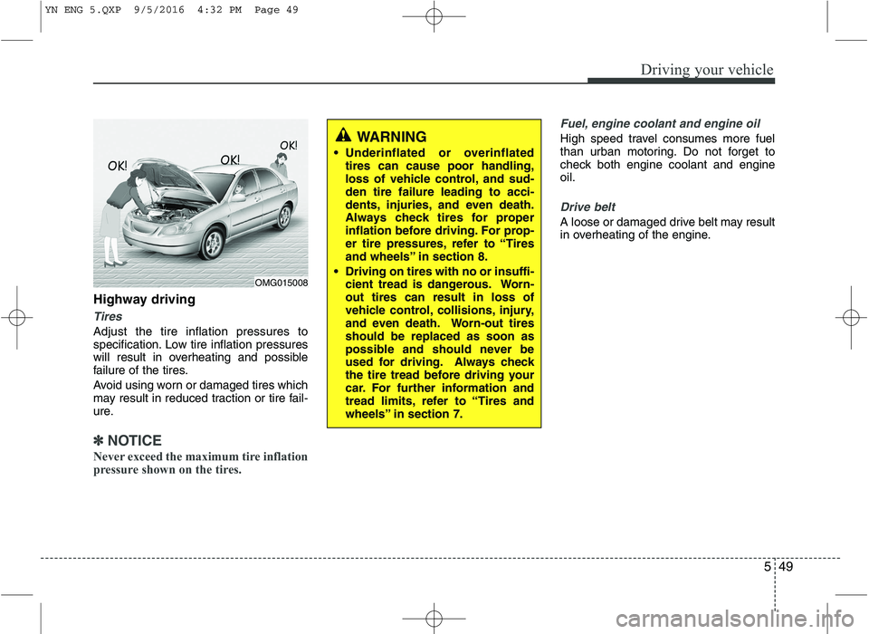 KIA VENGA 2016  Owners Manual 549
Driving your vehicle
Highway driving
Tires
Adjust the tire inflation pressures to 
specification. Low tire inflation pressures
will result in overheating and possible
failure of the tires. 
Avoid 