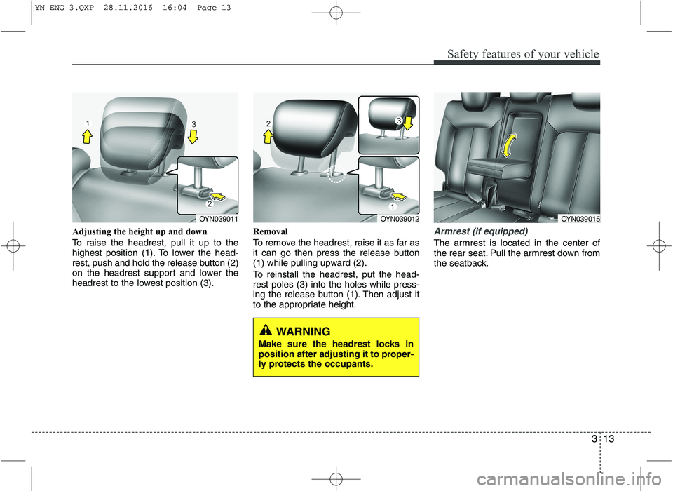 KIA VENGA 2016 Owners Manual 313
Safety features of your vehicle
Adjusting the height up and down 
To raise the headrest, pull it up to the 
highest position (1). To lower the head-
rest, push and hold the release button (2)
on t