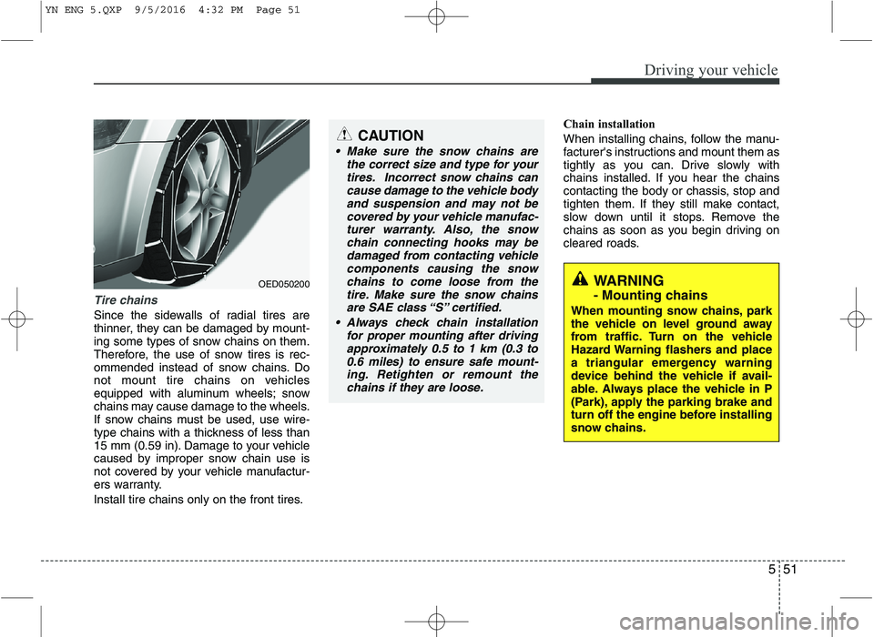 KIA VENGA 2016  Owners Manual 551
Driving your vehicle
Tire chains 
Since the sidewalls of radial tires are 
thinner, they can be damaged by mount-
ing some types of snow chains on them.
Therefore, the use of snow tires is rec-
om