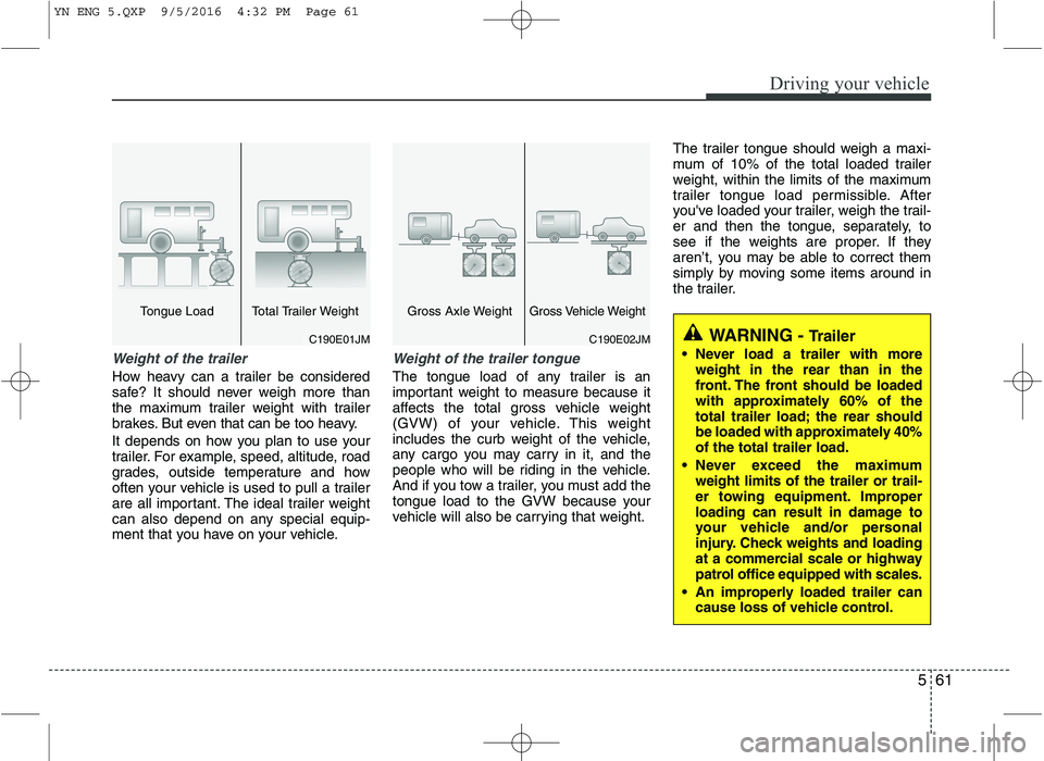 KIA VENGA 2016 Owners Manual 561
Driving your vehicle
Weight of the trailer
How heavy can a trailer be considered
safe? It should never weigh more than
the maximum trailer weight with trailer
brakes. But even that can be too hea KIA VENGA 2016 Owners Manual 561
Driving your vehicle
Weight of the trailer
How heavy can a trailer be considered
safe? It should never weigh more than
the maximum trailer weight with trailer
brakes. But even that can be too hea