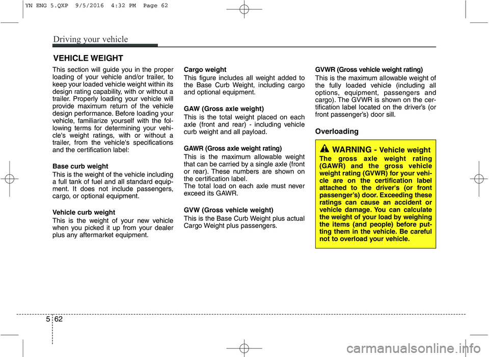 KIA VENGA 2016 Owners Manual This section will guide you in the proper
loading of your vehicle and/or trailer, to
keep your loaded vehicle weight within its
design rating capability, with or without a
trailer. Properly loading y KIA VENGA 2016 Owners Manual This section will guide you in the proper
loading of your vehicle and/or trailer, to
keep your loaded vehicle weight within its
design rating capability, with or without a
trailer. Properly loading y