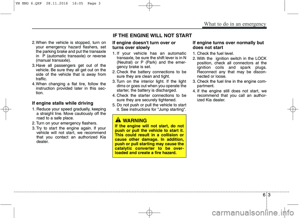 KIA VENGA 2016 Owners Manual 63
What to do in an emergency
2. When the vehicle is stopped, turn onyour emergency hazard flashers, set
the parking brake and put the transaxle
in P (automatic transaxle) or reverse
(manual transax KIA VENGA 2016 Owners Manual 63
What to do in an emergency
2. When the vehicle is stopped, turn onyour emergency hazard flashers, set
the parking brake and put the transaxle
in P (automatic transaxle) or reverse
(manual transax