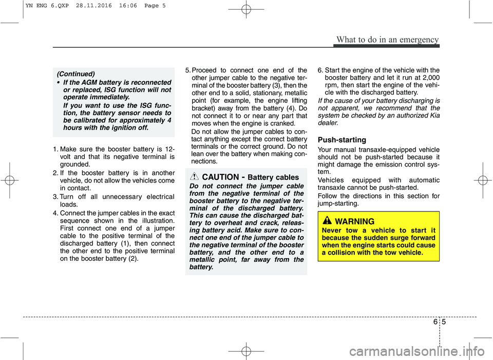 KIA VENGA 2016 Owners Manual 65
What to do in an emergency
1. Make sure the booster battery is 12-volt and that its negative terminal is
grounded.
2. If the booster battery is in another vehicle, do not allow the vehicles comein KIA VENGA 2016 Owners Manual 65
What to do in an emergency
1. Make sure the booster battery is 12-volt and that its negative terminal is
grounded.
2. If the booster battery is in another vehicle, do not allow the vehicles comein