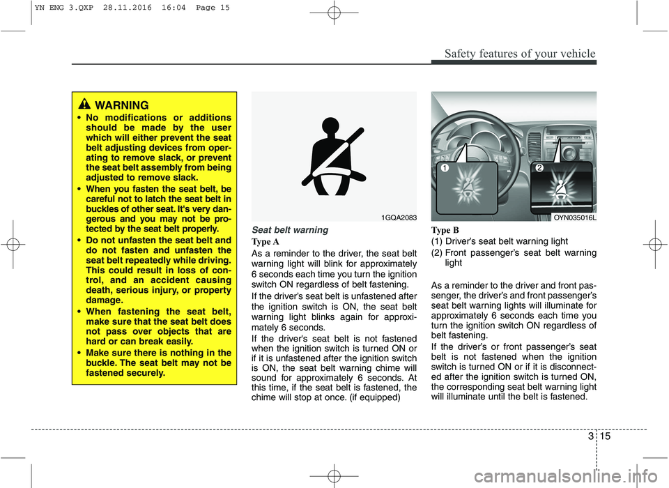 KIA VENGA 2016 Owners Manual 315
Safety features of your vehicle
Seat belt warning
Type A
As a reminder to the driver, the seat belt
warning light will blink for approximately
6 seconds each time you turn the ignition
switch ON KIA VENGA 2016 Owners Manual 315
Safety features of your vehicle
Seat belt warning
Type A
As a reminder to the driver, the seat belt
warning light will blink for approximately
6 seconds each time you turn the ignition
switch ON