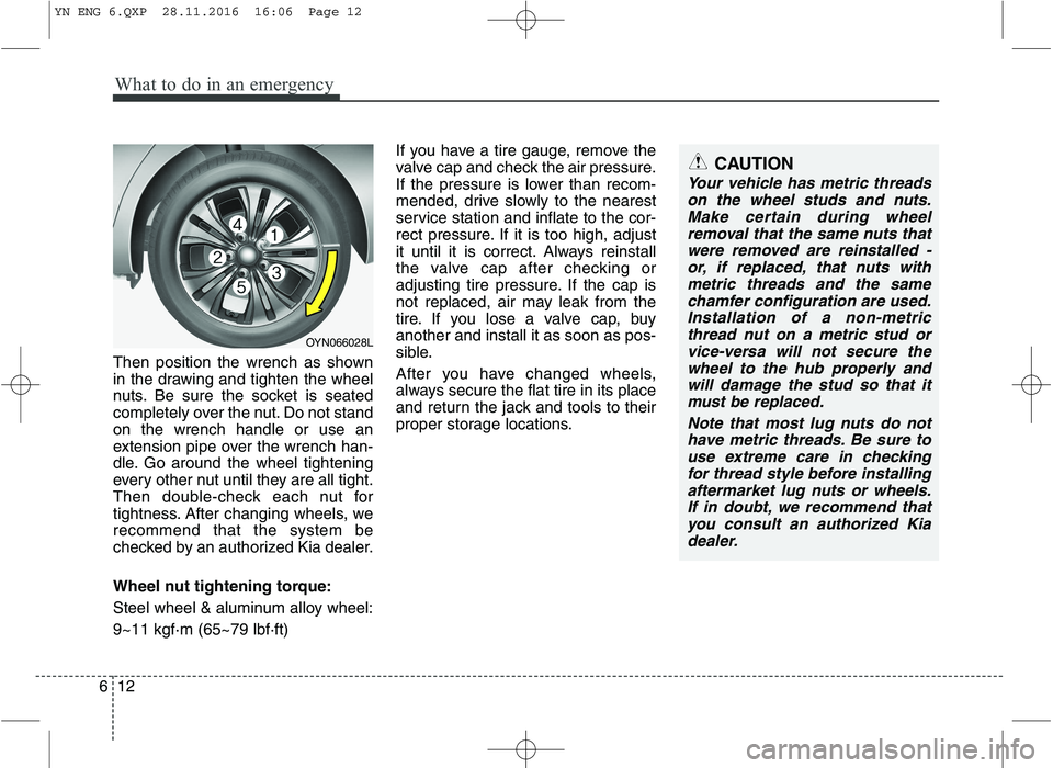 KIA VENGA 2016  Owners Manual What to do in an emergency
12
6
Then position the wrench as shown 
in the drawing and tighten the wheel
nuts. Be sure the socket is seated
completely over the nut. Do not standon the wrench handle or 