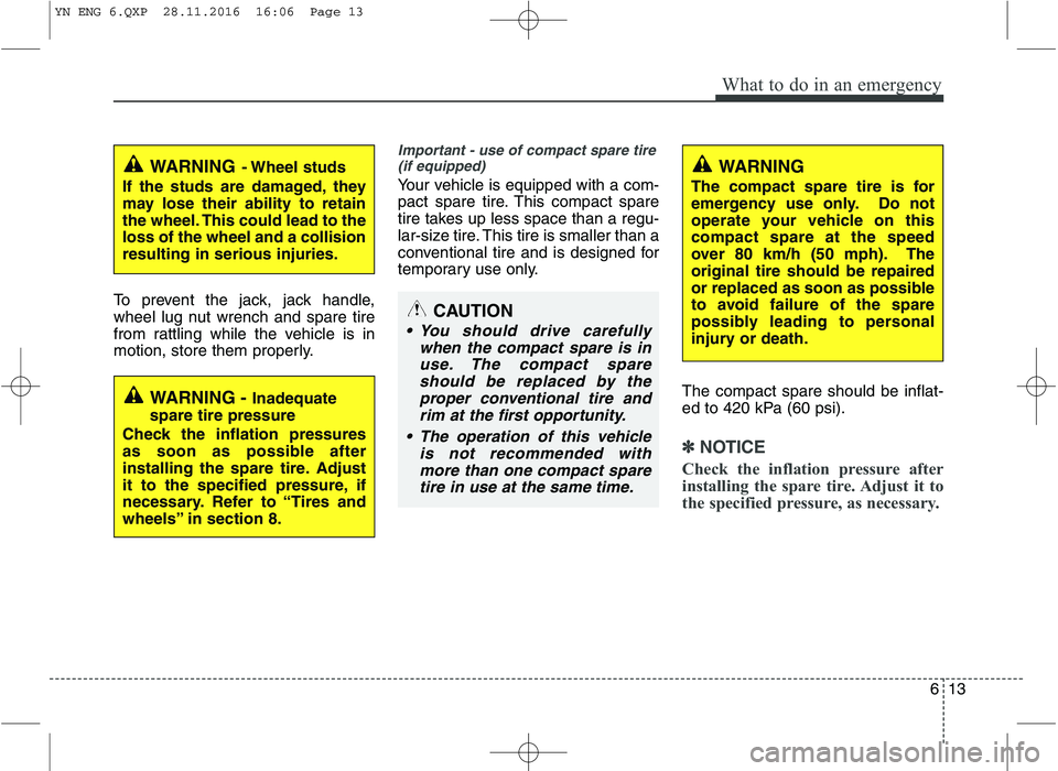 KIA VENGA 2016  Owners Manual 613
What to do in an emergency
To prevent the jack, jack handle, 
wheel lug nut wrench and spare tire
from rattling while the vehicle is in
motion, store them properly.
Important - use of compact spar