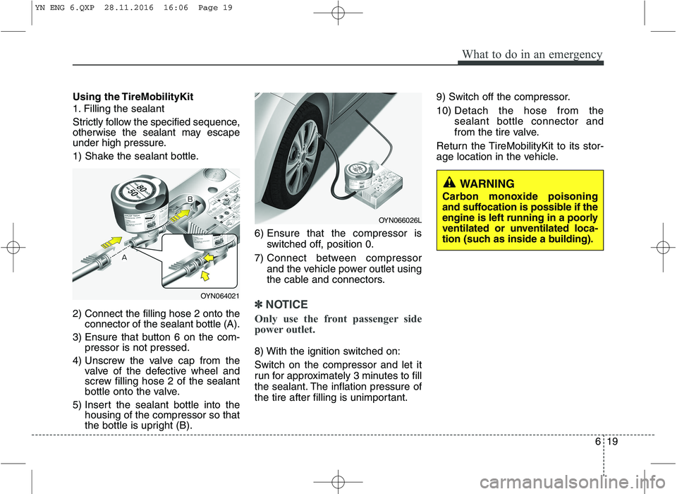 KIA VENGA 2016 Owners Manual 619
What to do in an emergency
Using the TireMobilityKit
1. Filling the sealant
Strictly follow the specified sequence,
otherwise the sealant may escape
under high pressure.
1) Shake the sealant b KIA VENGA 2016 Owners Manual 619
What to do in an emergency
Using the TireMobilityKit
1. Filling the sealant
Strictly follow the specified sequence,
otherwise the sealant may escape
under high pressure.
1) Shake the sealant b