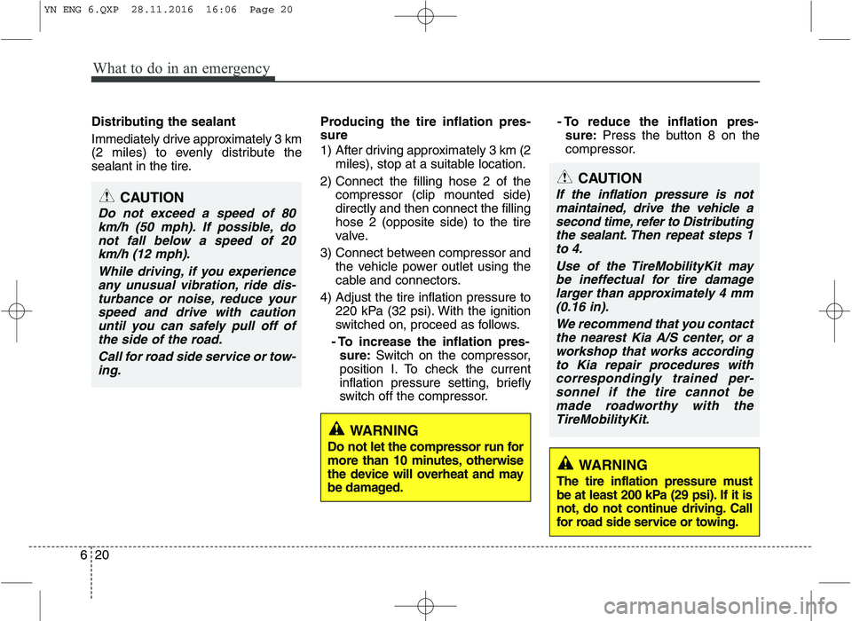 KIA VENGA 2016 Owners Manual What to do in an emergency
20
6
Distributing the sealant
Immediately drive approximately 3 km
(2 miles) to evenly distribute the
sealant in the tire. Producing the tire inflation pres- sure
1) Aft KIA VENGA 2016 Owners Manual What to do in an emergency
20
6
Distributing the sealant
Immediately drive approximately 3 km
(2 miles) to evenly distribute the
sealant in the tire. Producing the tire inflation pres- sure
1) Aft