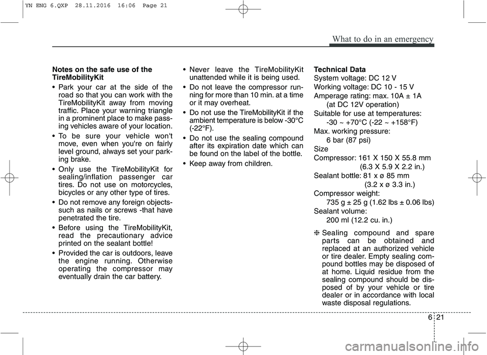 KIA VENGA 2016 Owners Manual 621
What to do in an emergency
Notes on the safe use of the TireMobilityKit
Park your car at the side of theroad so that you can work with the
TireMobilityKit away from moving
traffic. Place your w KIA VENGA 2016 Owners Manual 621
What to do in an emergency
Notes on the safe use of the TireMobilityKit
Park your car at the side of theroad so that you can work with the
TireMobilityKit away from moving
traffic. Place your w