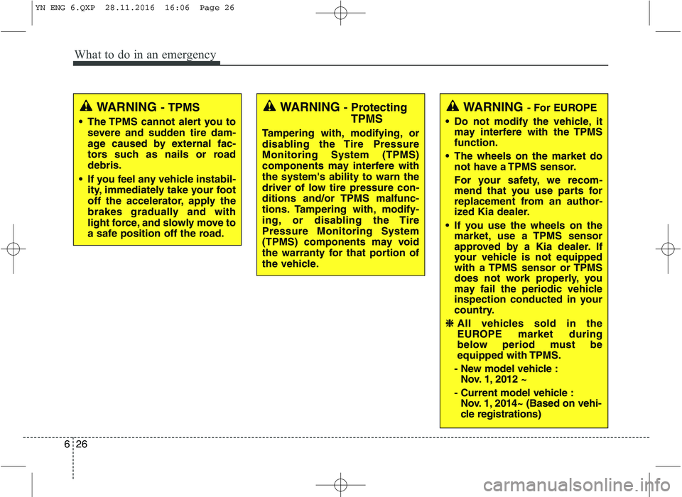 KIA VENGA 2016 Owners Manual What to do in an emergency
26
6
WARNING - TPMS
The TPMS cannot alert you to severe and sudden tire dam-
age caused by external fac-
tors such as nails or roaddebris.
If you feel any vehicle instabi KIA VENGA 2016 Owners Manual What to do in an emergency
26
6
WARNING - TPMS
The TPMS cannot alert you to severe and sudden tire dam-
age caused by external fac-
tors such as nails or roaddebris.
If you feel any vehicle instabi