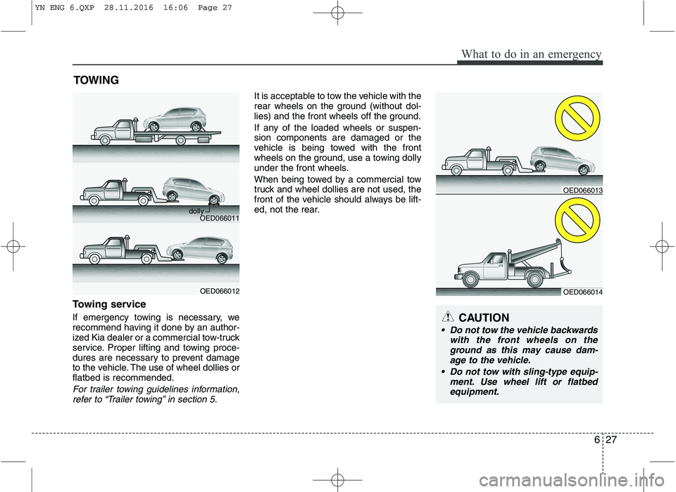 KIA VENGA 2016 Owners Manual 627
What to do in an emergency
TOWING
Towing service
If emergency towing is necessary, we
recommend having it done by an author-
ized Kia dealer or a commercial tow-truck
service. Proper lifting and KIA VENGA 2016 Owners Manual 627
What to do in an emergency
TOWING
Towing service
If emergency towing is necessary, we
recommend having it done by an author-
ized Kia dealer or a commercial tow-truck
service. Proper lifting and