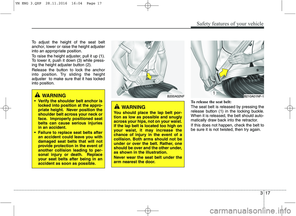 KIA VENGA 2016 Owners Guide 317
Safety features of your vehicle
To adjust the height of the seat belt
anchor, lower or raise the height adjuster
into an appropriate position.
To raise the height adjuster, pull it up (1).
To l KIA VENGA 2016 Owners Guide 317
Safety features of your vehicle
To adjust the height of the seat belt
anchor, lower or raise the height adjuster
into an appropriate position.
To raise the height adjuster, pull it up (1).
To l