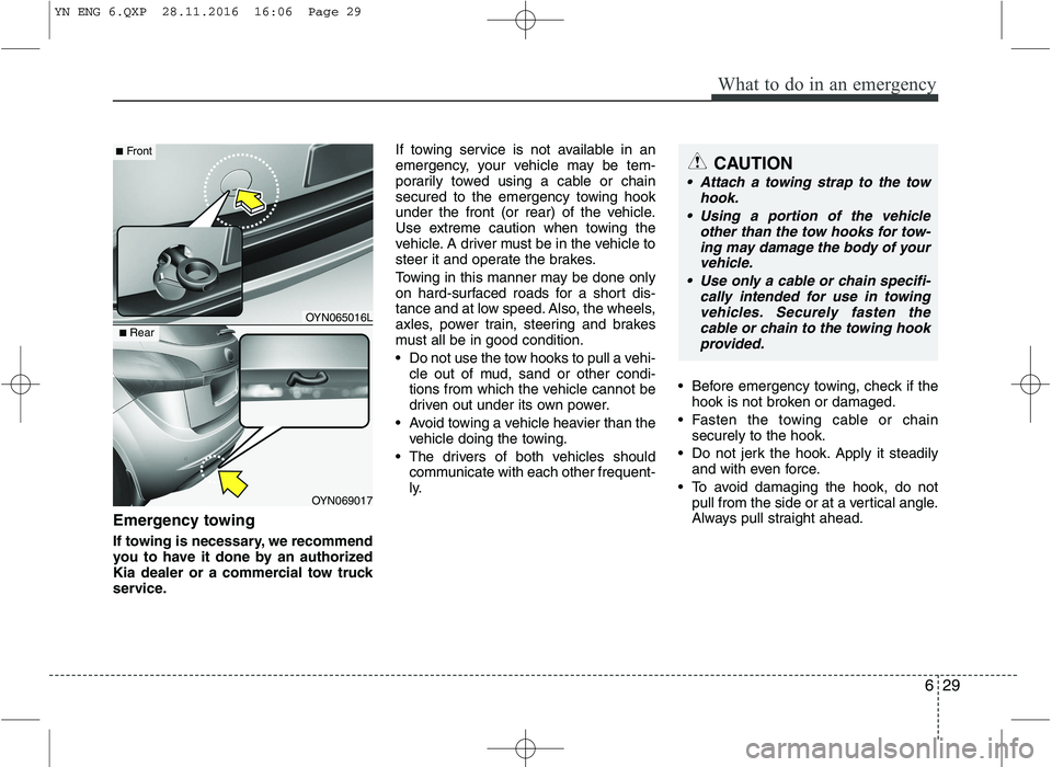 KIA VENGA 2016  Owners Manual 629
What to do in an emergency
Emergency towing 
If towing is necessary, we recommend 
you to have it done by an authorized
Kia dealer or a commercial tow truck
service.If towing service is not availa