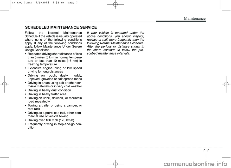 KIA VENGA 2016  Owners Manual 77
Maintenance
SCHEDULED MAINTENANCE SERVICE  
Follow the Normal Maintenance 
Schedule if the vehicle is usually operated
where none of the following conditions
apply. If any of the following conditio