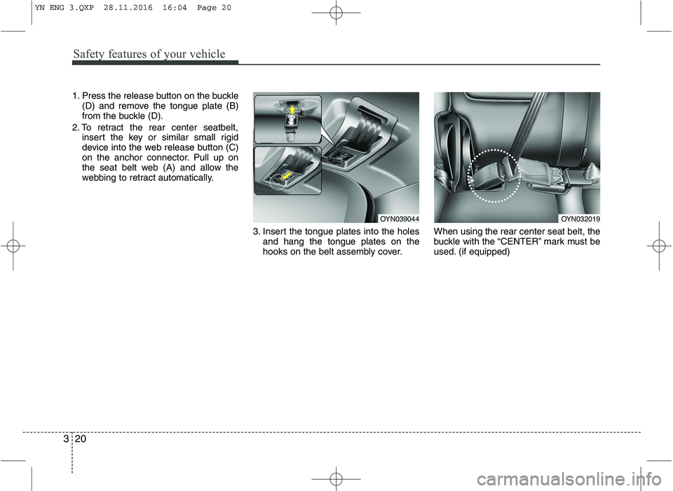 KIA VENGA 2016 Owners Guide Safety features of your vehicle
20
3
1. Press the release button on the buckle
(D) and remove the tongue plate (B)
from the buckle (D).
2. To retract the rear center seatbelt, insert the key or simil KIA VENGA 2016 Owners Guide Safety features of your vehicle
20
3
1. Press the release button on the buckle
(D) and remove the tongue plate (B)
from the buckle (D).
2. To retract the rear center seatbelt, insert the key or simil