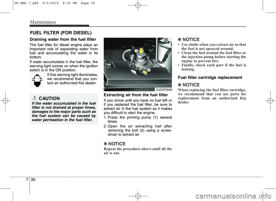 KIA VENGA 2016  Owners Manual Maintenance
30
7
FUEL FILTER (FOR DIESEL)
Draining water from the fuel filter 
The fuel filter for diesel engine plays an 
important role of separating water from
fuel and accumulating the water in it