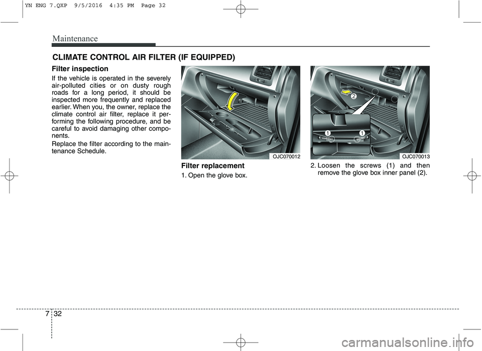 KIA VENGA 2016  Owners Manual Maintenance
32
7
CLIMATE CONTROL AIR FILTER (IF EQUIPPED)
Filter inspection 
If the vehicle is operated in the severely air-polluted cities or on dusty rough
roads for a long period, it should beinspe