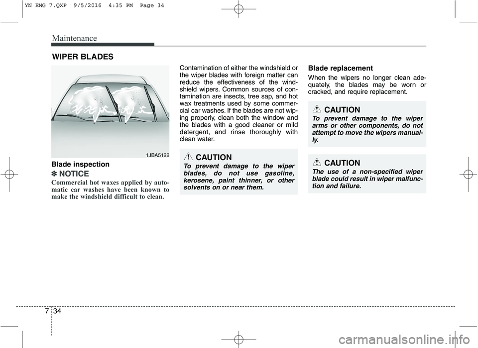 KIA VENGA 2016  Owners Manual Maintenance
34
7
WIPER BLADES 
CAUTION
To prevent damage to the wiper
arms or other components, do not attempt to move the wipers manual-ly.
CAUTION
The use of a non-specified wiperblade could result 