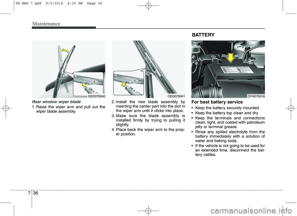 KIA VENGA 2016  Owners Manual Maintenance
36
7
Rear window wiper blade 
1. Raise the wiper arm and pull out the
wiper blade assembly. 2. Install the new blade assembly by
inserting the center part into the slot in 
the wiper arm u