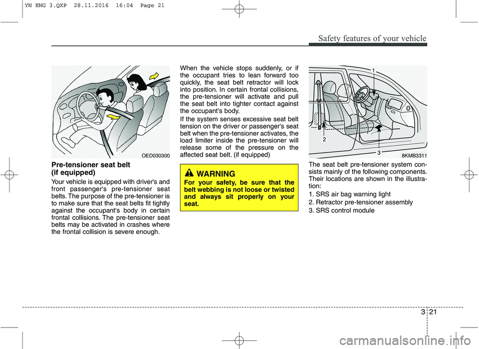 KIA VENGA 2016 Owners Manual 321
Safety features of your vehicle
Pre-tensioner seat belt (if equipped)
Your vehicle is equipped with drivers and front passengers pre-tensioner seat
belts. The purpose of the pre-tensioner is
t KIA VENGA 2016 Owners Manual 321
Safety features of your vehicle
Pre-tensioner seat belt (if equipped)
Your vehicle is equipped with drivers and front passengers pre-tensioner seat
belts. The purpose of the pre-tensioner is
t