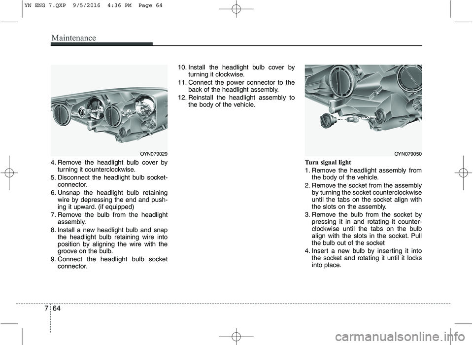 KIA VENGA 2016  Owners Manual Maintenance
64
7
4. Remove the headlight bulb cover by
turning it counterclockwise.
5. Disconnect the headlight bulb socket- connector.
6. Unsnap the headlight bulb retaining wire by depressing the en