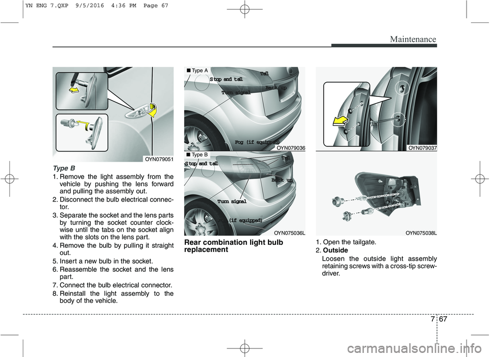 KIA VENGA 2016  Owners Manual 767
Maintenance
Type B
1. Remove the light assembly from thevehicle by pushing the lens forward 
and pulling the assembly out.
2. Disconnect the bulb electrical connec- tor.
3. Separate the socket and