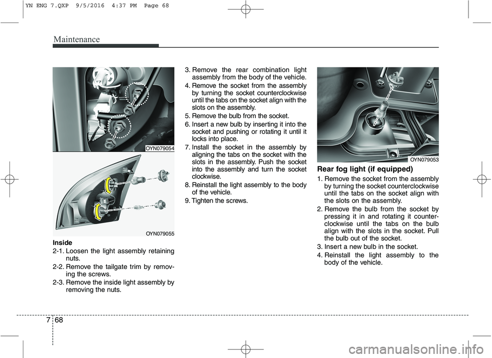 KIA VENGA 2016 Owners Manual Maintenance
68
7
Inside
2-1. Loosen the light assembly retaining
nuts.
2-2. Remove the tailgate trim by remov- ing the screws.
2-3. Remove the inside light assembly by removing the nuts. 3. Remove th KIA VENGA 2016 Owners Manual Maintenance
68
7
Inside
2-1. Loosen the light assembly retaining
nuts.
2-2. Remove the tailgate trim by remov- ing the screws.
2-3. Remove the inside light assembly by removing the nuts. 3. Remove th