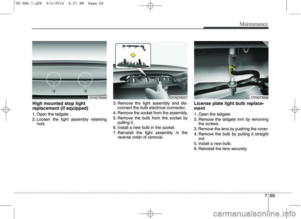 KIA VENGA 2016 Owners Manual 769
Maintenance
High mounted stop light replacement (if equipped)
1. Open the tailgate.
2. Loosen the light assembly retainingnuts. 3. Remove the light assembly and dis-
connect the bulb electrical KIA VENGA 2016 Owners Manual 769
Maintenance
High mounted stop light replacement (if equipped)
1. Open the tailgate.
2. Loosen the light assembly retainingnuts. 3. Remove the light assembly and dis-
connect the bulb electrical