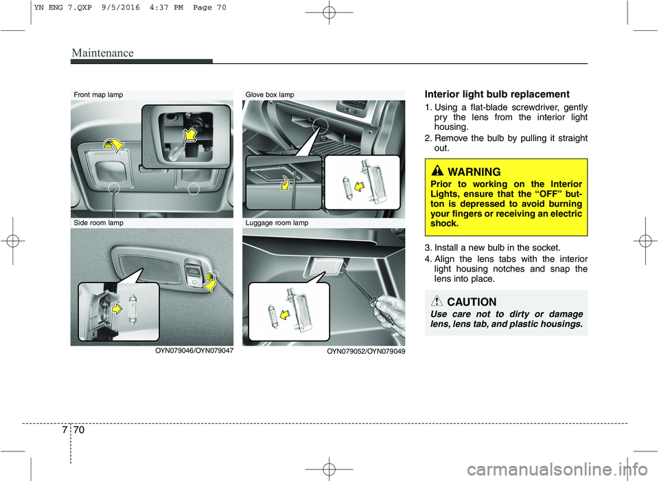 KIA VENGA 2016 Owners Manual Maintenance
70
7
Interior light bulb replacement
1. Using a flat-blade screwdriver, gently
pry the lens from the interior light housing.
2. Remove the bulb by pulling it straight out.
3. Install a ne KIA VENGA 2016 Owners Manual Maintenance
70
7
Interior light bulb replacement
1. Using a flat-blade screwdriver, gently
pry the lens from the interior light housing.
2. Remove the bulb by pulling it straight out.
3. Install a ne