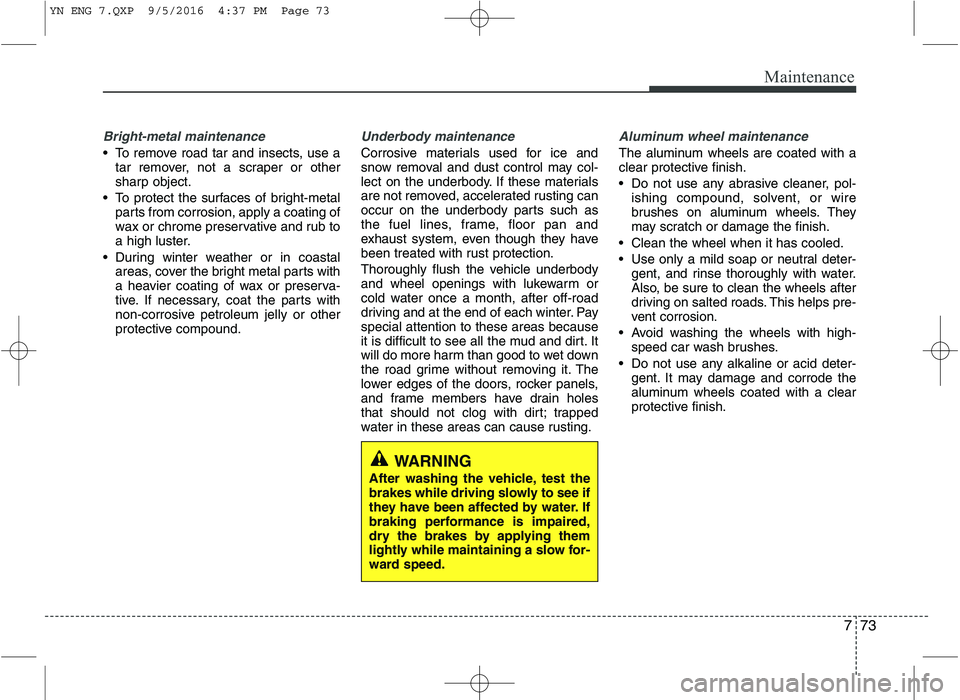 KIA VENGA 2016 Owners Manual 773
Maintenance
Bright-metal maintenance
To remove road tar and insects, use atar remover, not a scraper or other
sharp object.
To protect the surfaces of bright-metal parts from corrosion, apply a KIA VENGA 2016 Owners Manual 773
Maintenance
Bright-metal maintenance
To remove road tar and insects, use atar remover, not a scraper or other
sharp object.
To protect the surfaces of bright-metal parts from corrosion, apply a
