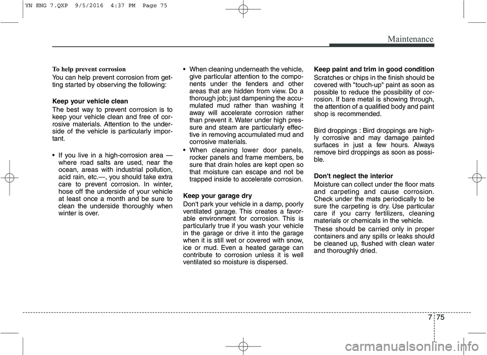 KIA VENGA 2016 Owners Manual 775
Maintenance
To help prevent corrosion
You can help prevent corrosion from get-
ting started by observing the following:
Keep your vehicle clean
The best way to prevent corrosion is to
keep yo KIA VENGA 2016 Owners Manual 775
Maintenance
To help prevent corrosion
You can help prevent corrosion from get-
ting started by observing the following:
Keep your vehicle clean
The best way to prevent corrosion is to
keep yo