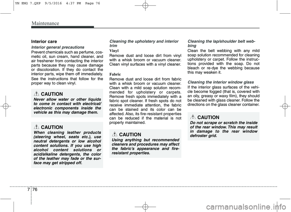 KIA VENGA 2016 Owners Manual Maintenance
76
7
Interior care
Interior general precautions
Prevent chemicals such as perfume, cos-
metic oil, sun cream, hand cleaner, and
air freshener from contacting the interior
parts because t KIA VENGA 2016 Owners Manual Maintenance
76
7
Interior care
Interior general precautions
Prevent chemicals such as perfume, cos-
metic oil, sun cream, hand cleaner, and
air freshener from contacting the interior
parts because t