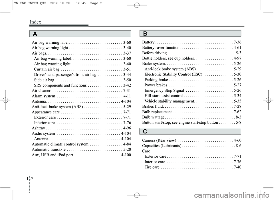 KIA VENGA 2016 Owners Manual Index
2
I
Air bag warning label . . . . . . . . . . . . . . . . . . . . . . . . . . 3-60
Air bag warning light . . . . . . . . . . . . . . . . . . . . . . . . . . 3-40
Air bags. . . . . . . . . . . . KIA VENGA 2016 Owners Manual Index
2
I
Air bag warning label . . . . . . . . . . . . . . . . . . . . . . . . . . 3-60
Air bag warning light . . . . . . . . . . . . . . . . . . . . . . . . . . 3-40
Air bags. . . . . . . . . . . .