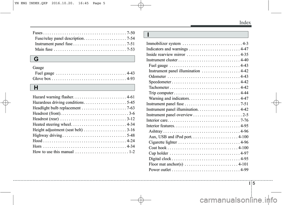 KIA VENGA 2016 Owners Manual I5
Index
Fuses . . . . . . . . . . . . . . . . . . . . . . . . . . . . . . . . . . . . . . . 7-50
Fuse/relay panel description . . . . . . . . . . . . . . . . . . . . 7-54
Instrument panel fuse . . . KIA VENGA 2016 Owners Manual I5
Index
Fuses . . . . . . . . . . . . . . . . . . . . . . . . . . . . . . . . . . . . . . . 7-50
Fuse/relay panel description . . . . . . . . . . . . . . . . . . . . 7-54
Instrument panel fuse . . .
