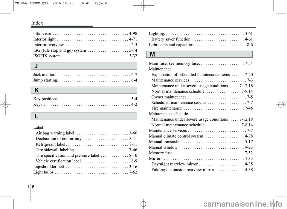 KIA VENGA 2016 Owners Manual Index
6
I
Sunvisor . . . . . . . . . . . . . . . . . . . . . . . . . . . . . . . . . . . 4-98
Interior light . . . . . . . . . . . . . . . . . . . . . . . . . . . . . . . . . 4-71
Interior overview . KIA VENGA 2016 Owners Manual Index
6
I
Sunvisor . . . . . . . . . . . . . . . . . . . . . . . . . . . . . . . . . . . 4-98
Interior light . . . . . . . . . . . . . . . . . . . . . . . . . . . . . . . . . 4-71
Interior overview .