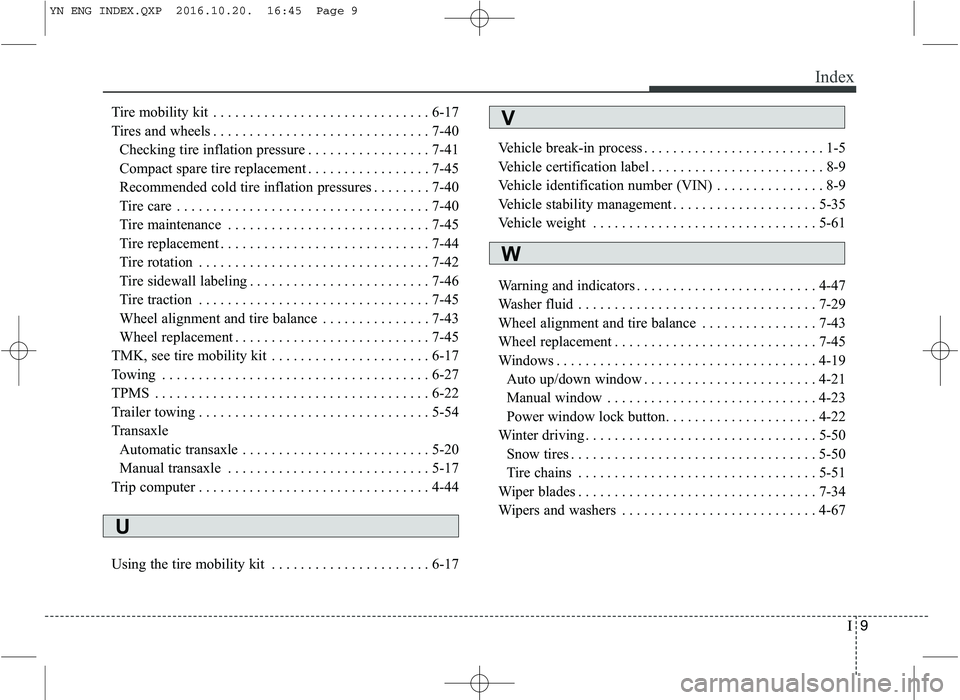 KIA VENGA 2016 Owners Manual I9
Index
Tire mobility kit . . . . . . . . . . . . . . . . . . . . . . . . . . . . . . 6-17
Tires and wheels . . . . . . . . . . . . . . . . . . . . . . . . . . . . . . 7-40
Checking tire inflation p KIA VENGA 2016 Owners Manual I9
Index
Tire mobility kit . . . . . . . . . . . . . . . . . . . . . . . . . . . . . . 6-17
Tires and wheels . . . . . . . . . . . . . . . . . . . . . . . . . . . . . . 7-40
Checking tire inflation p